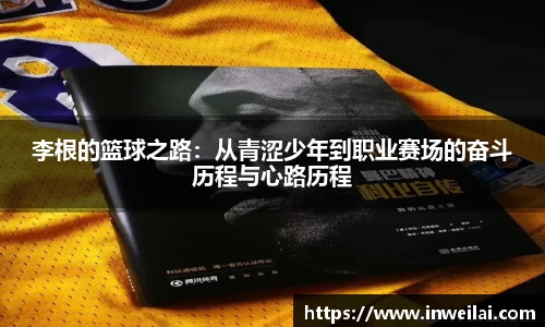 李根的篮球之路:从青涩少年到职业赛场的奋斗历程与心路历程
