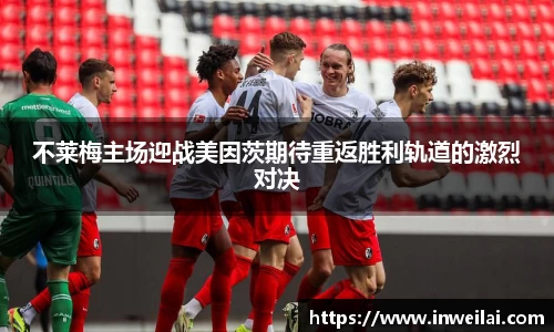 不莱梅主场迎战美因茨期待重返胜利轨道的激烈对决
